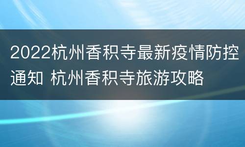 2022杭州香积寺最新疫情防控通知 杭州香积寺旅游攻略