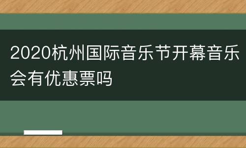 2020杭州国际音乐节开幕音乐会有优惠票吗
