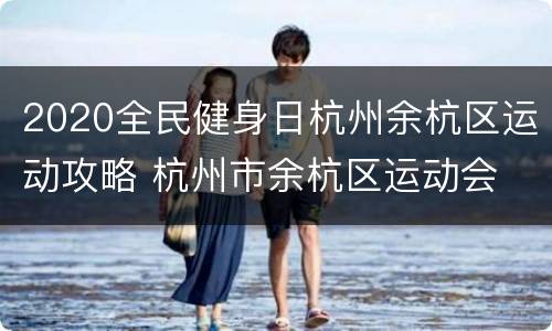 2020全民健身日杭州余杭区运动攻略 杭州市余杭区运动会