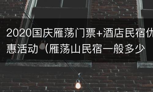 2020国庆雁荡门票+酒店民宿优惠活动（雁荡山民宿一般多少钱）
