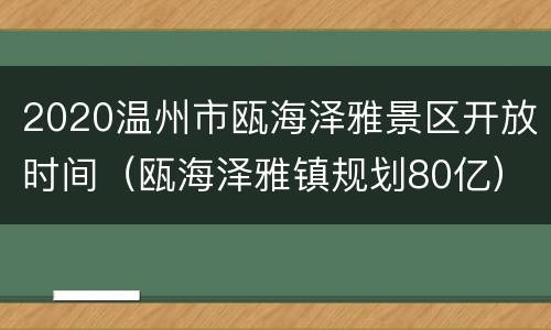 2020温州市瓯海泽雅景区开放时间（瓯海泽雅镇规划80亿）