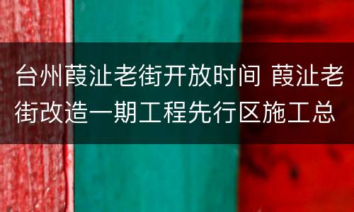 台州葭沚老街开放时间 葭沚老街改造一期工程先行区施工总承包