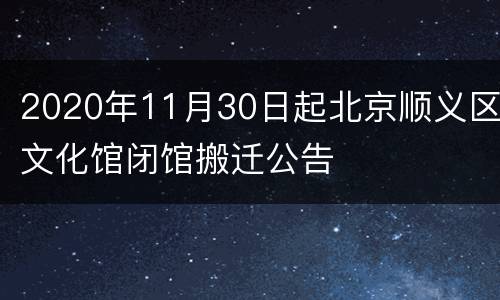 2020年11月30日起北京顺义区文化馆闭馆搬迁公告