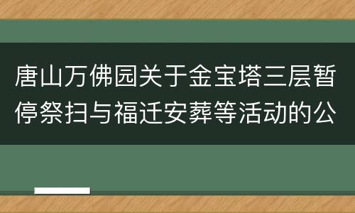 唐山万佛园关于金宝塔三层暂停祭扫与福迁安葬等活动的公告