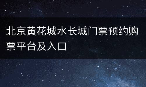 北京黄花城水长城门票预约购票平台及入口