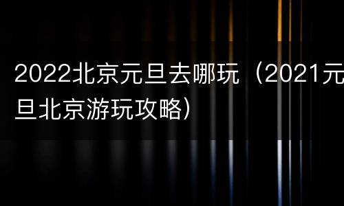 2022北京元旦去哪玩（2021元旦北京游玩攻略）