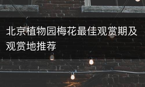 北京植物园梅花最佳观赏期及观赏地推荐