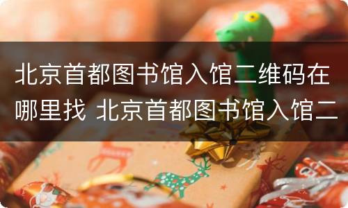 北京首都图书馆入馆二维码在哪里找 北京首都图书馆入馆二维码在哪里找到