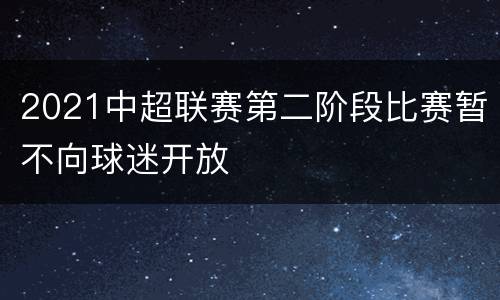 2021中超联赛第二阶段比赛暂不向球迷开放