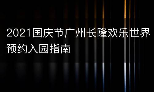 2021国庆节广州长隆欢乐世界预约入园指南