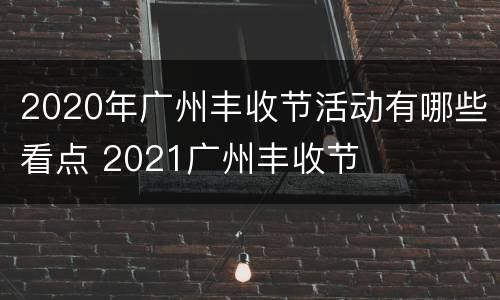 2020年广州丰收节活动有哪些看点 2021广州丰收节