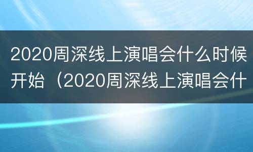 2020周深线上演唱会什么时候开始（2020周深线上演唱会什么时候开始的）