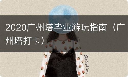 2020广州塔毕业游玩指南（广州塔打卡）