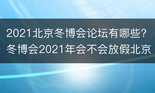 2021北京冬博会论坛有哪些? 冬博会2021年会不会放假北京