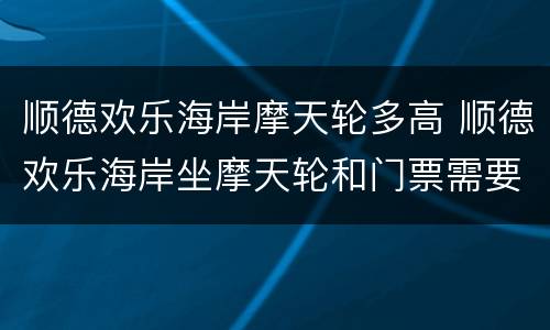 顺德欢乐海岸摩天轮多高 顺德欢乐海岸坐摩天轮和门票需要多少钱
