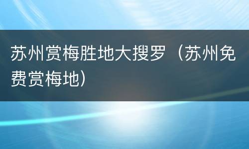 苏州赏梅胜地大搜罗（苏州免费赏梅地）