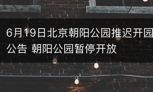 6月19日北京朝阳公园推迟开园公告 朝阳公园暂停开放