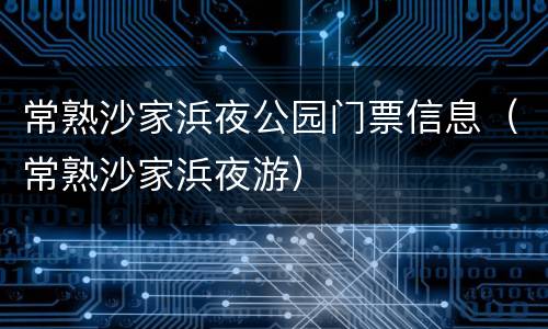 常熟沙家浜夜公园门票信息（常熟沙家浜夜游）