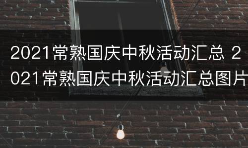 2021常熟国庆中秋活动汇总 2021常熟国庆中秋活动汇总图片