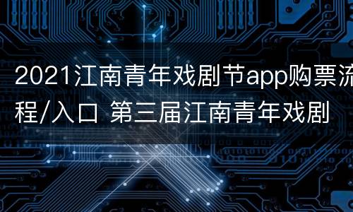 2021江南青年戏剧节app购票流程/入口 第三届江南青年戏剧节