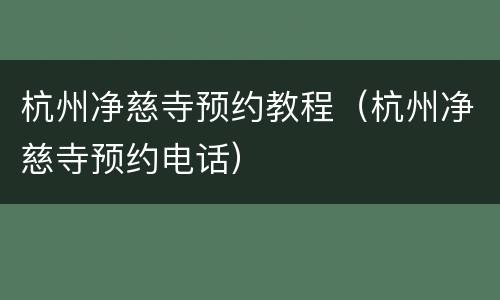 杭州净慈寺预约教程（杭州净慈寺预约电话）