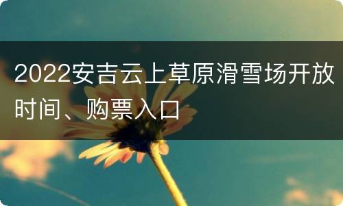 2022安吉云上草原滑雪场开放时间、购票入口