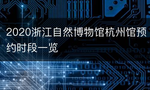 2020浙江自然博物馆杭州馆预约时段一览