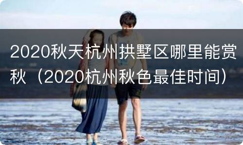 2020秋天杭州拱墅区哪里能赏秋（2020杭州秋色最佳时间）