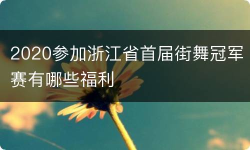 2020参加浙江省首届街舞冠军赛有哪些福利