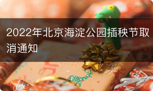 2022年北京海淀公园插秧节取消通知
