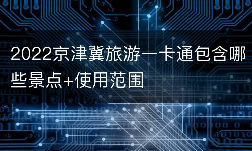 2022京津冀旅游一卡通包含哪些景点+使用范围
