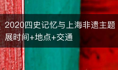 2020四史记忆与上海非遗主题展时间+地点+交通