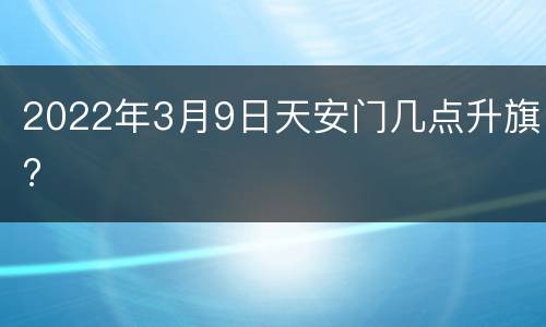 2022年3月9日天安门几点升旗?