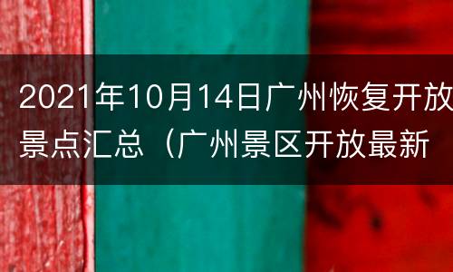 2021年10月14日广州恢复开放景点汇总（广州景区开放最新消息）