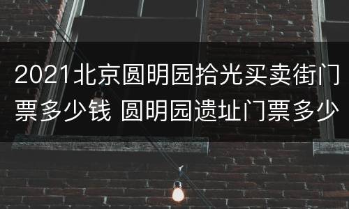2021北京圆明园拾光买卖街门票多少钱 圆明园遗址门票多少钱一张