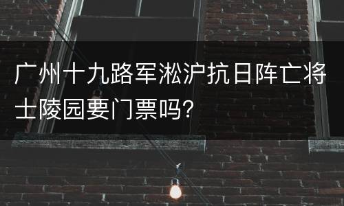 广州十九路军淞沪抗日阵亡将士陵园要门票吗？