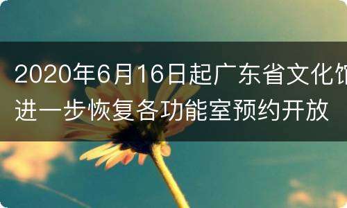 2020年6月16日起广东省文化馆进一步恢复各功能室预约开放