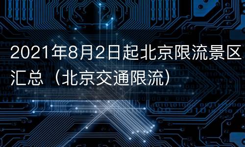 2021年8月2日起北京限流景区汇总（北京交通限流）