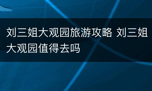 刘三姐大观园旅游攻略 刘三姐大观园值得去吗
