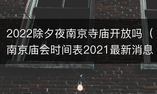 2022除夕夜南京寺庙开放吗（南京庙会时间表2021最新消息）