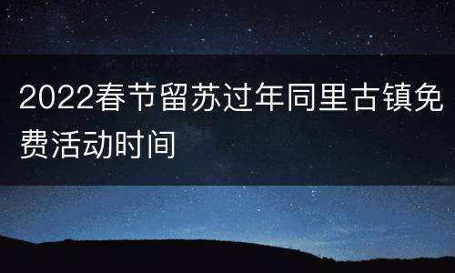 2022春节留苏过年同里古镇免费活动时间