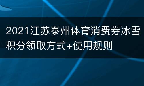 2021江苏泰州体育消费券冰雪积分领取方式+使用规则