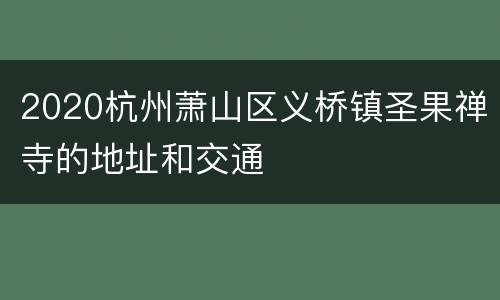 2020杭州萧山区义桥镇圣果禅寺的地址和交通