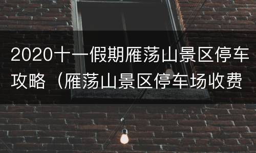 2020十一假期雁荡山景区停车攻略（雁荡山景区停车场收费标准）