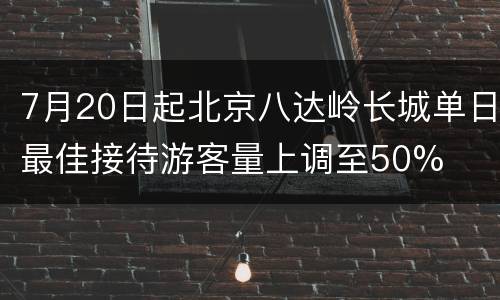 7月20日起北京八达岭长城单日最佳接待游客量上调至50%