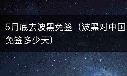 5月底去波黑免签（波黑对中国免签多少天）