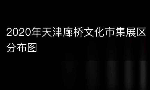 2020年天津廊桥文化市集展区分布图