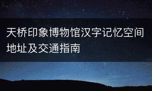 天桥印象博物馆汉字记忆空间地址及交通指南