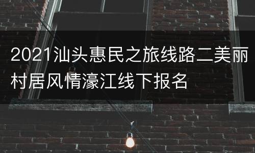 2021汕头惠民之旅线路二美丽村居风情濠江线下报名