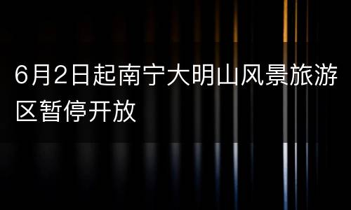 6月2日起南宁大明山风景旅游区暂停开放